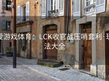 爱游戏体育：LCK收官战压哨套利·玩法大全