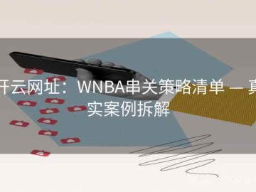 开云网址：WNBA串关策略清单 — 真实案例拆解