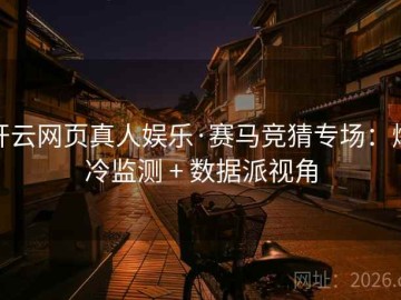 开云网页真人娱乐·赛马竞猜专场：爆冷监测 + 数据派视角