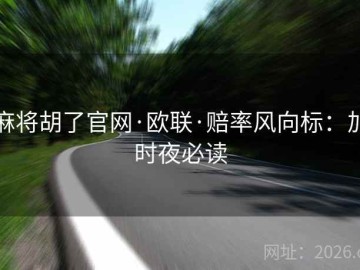 麻将胡了官网·欧联·赔率风向标：加时夜必读