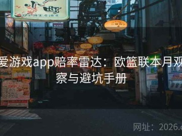 爱游戏app赔率雷达：欧篮联本月观察与避坑手册