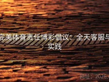 完美体育责任博彩倡议：全天客服与实践