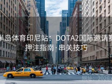 半岛体育印尼站：DOTA2国际邀请赛押注指南·串关技巧
