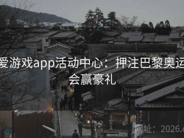 爱游戏app活动中心：押注巴黎奥运会赢豪礼