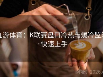 九游体育：K联赛盘口冷热与爆冷监测·快速上手