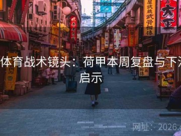 b体育战术镜头：荷甲本周复盘与下注启示