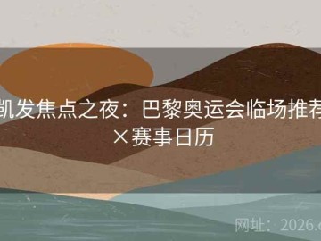 凯发焦点之夜：巴黎奥运会临场推荐×赛事日历