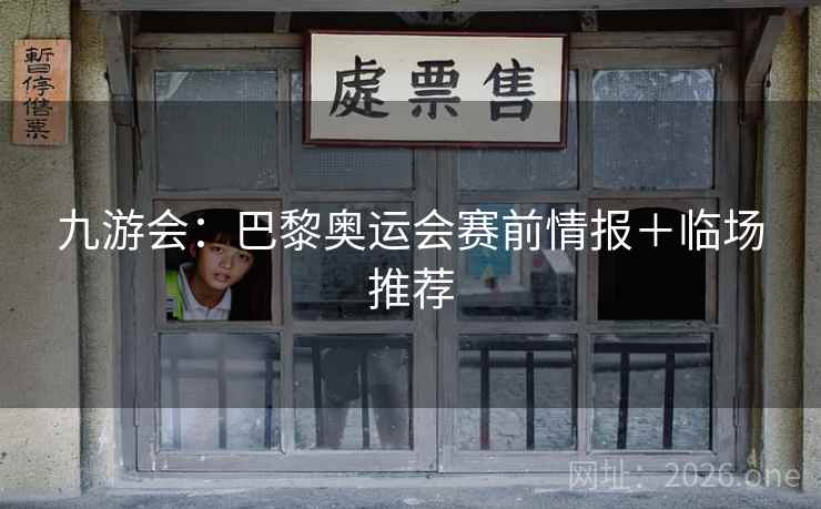 九游会：巴黎奥运会赛前情报＋临场推荐