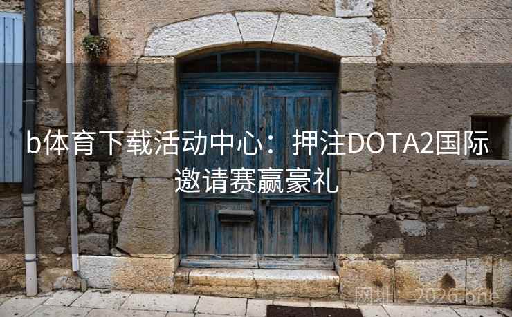 b体育下载活动中心：押注DOTA2国际邀请赛赢豪礼