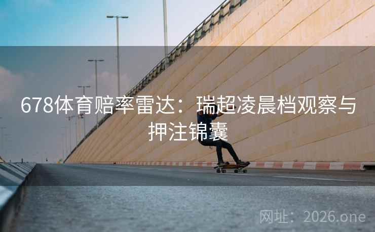 678体育赔率雷达:瑞超凌晨档观察与押注锦囊 678体育赔率雷达:瑞超凌晨档观察与押注锦囊