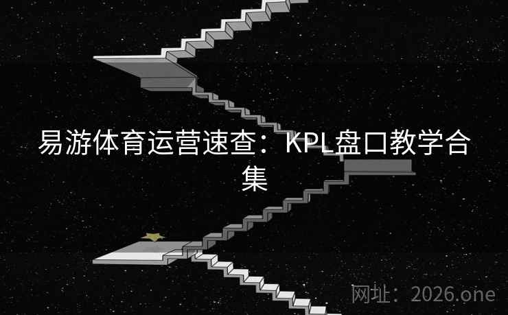 易游体育运营速查:KPL盘口教学合集 易游体育运营速查:KPL盘口教学合集
