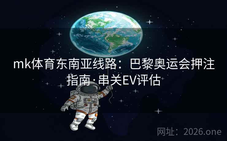 mk体育东南亚线路：巴黎奥运会押注指南·串关EV评估