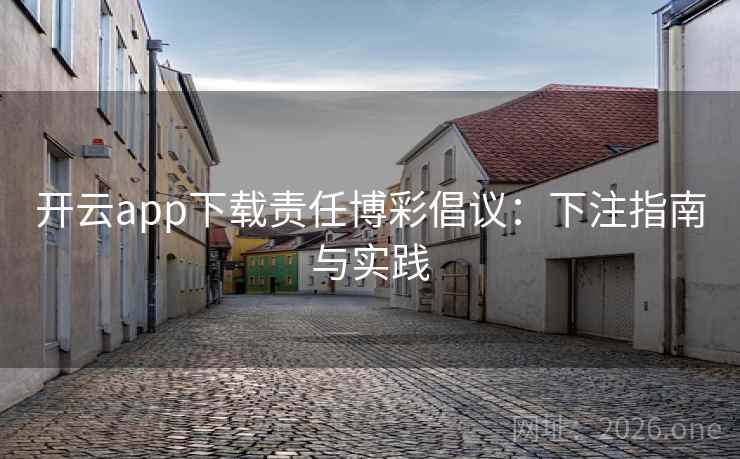 开云app下载责任博彩倡议：下注指南与实践