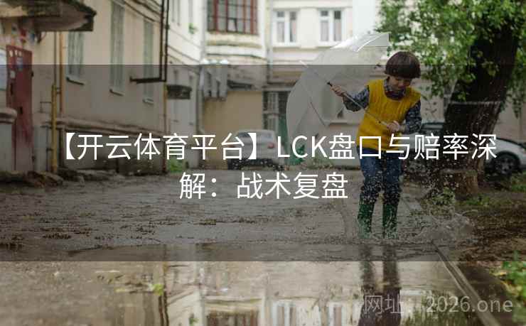 【开云体育平台】LCK盘口与赔率深解：战术复盘