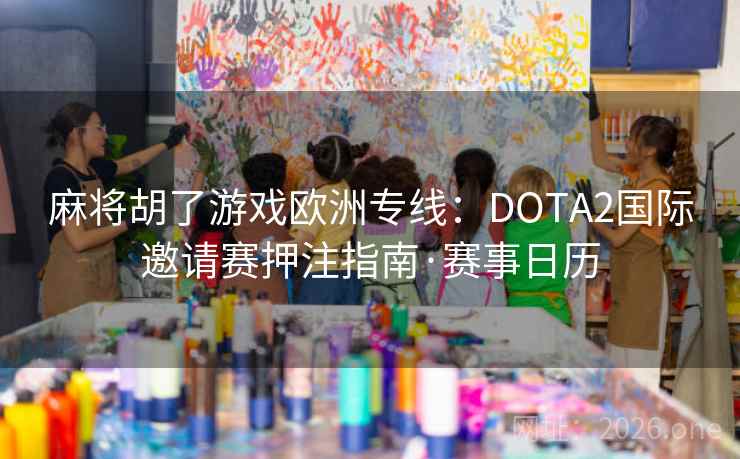 麻将胡了游戏欧洲专线：DOTA2国际邀请赛押注指南·赛事日历