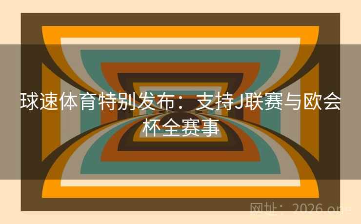 球速体育特别发布：支持J联赛与欧会杯全赛事