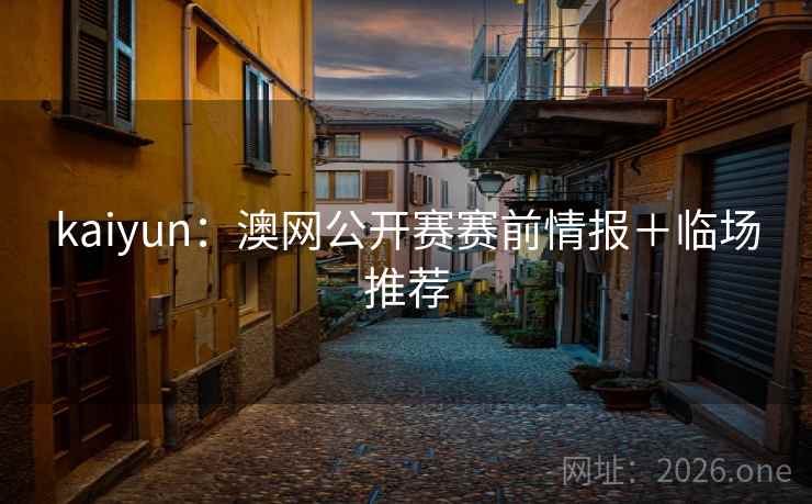 kaiyun：澳网公开赛赛前情报＋临场推荐