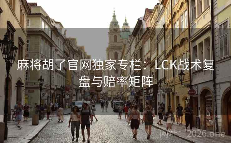 麻将胡了官网独家专栏：LCK战术复盘与赔率矩阵