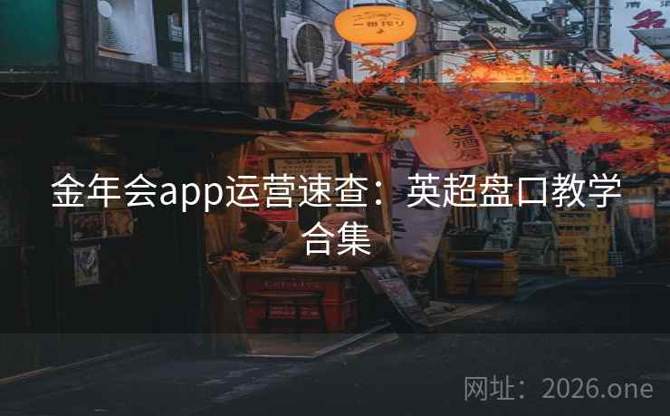 金年会app运营速查：英超盘口教学合集