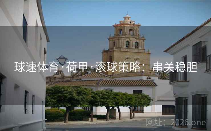 球速体育·荷甲·滚球策略：串关稳胆