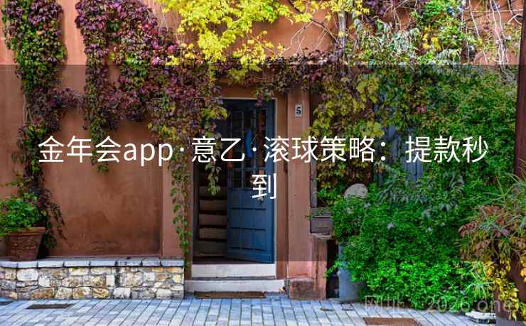 金年会app·意乙·滚球策略:提款秒到 金年会app·意乙·滚球策略:提款秒到