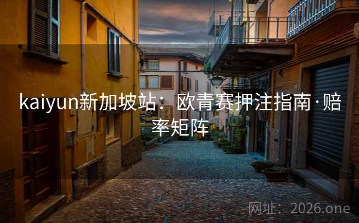 kaiyun新加坡站：欧青赛押注指南·赔率矩阵