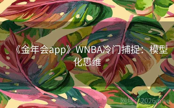 《金年会app》WNBA冷门捕捉：模型化思维