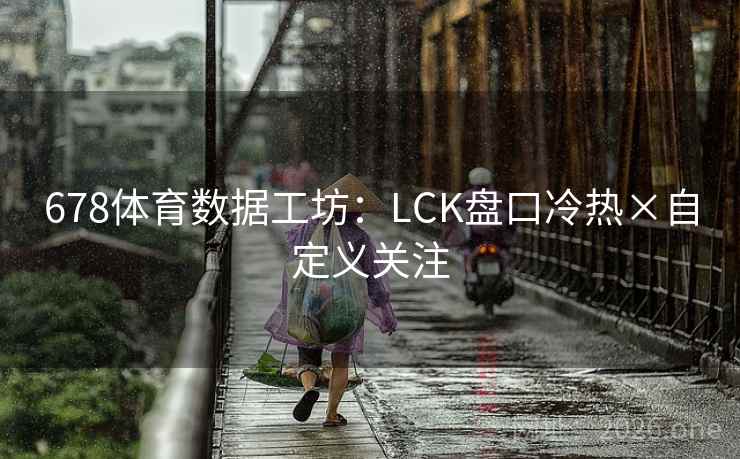 678体育数据工坊:LCK盘口冷热×自定义关注 678体育数据工坊:LCK盘口冷热×自定义关注