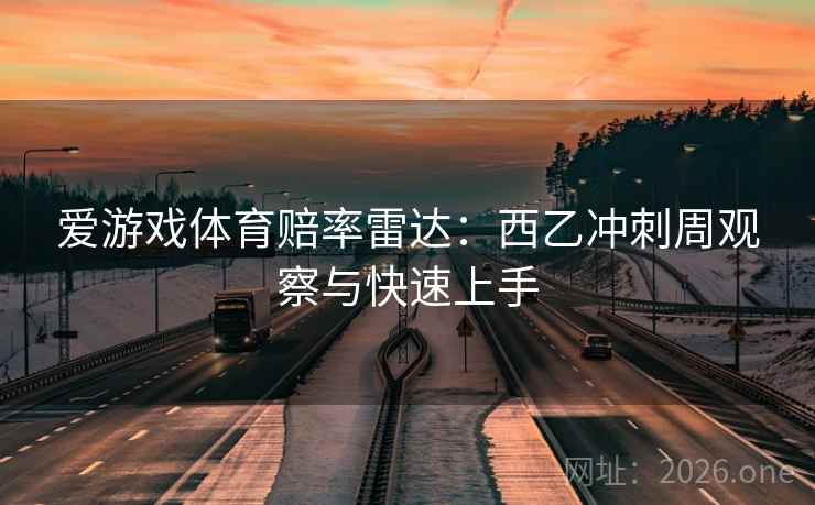 爱游戏体育赔率雷达：西乙冲刺周观察与快速上手