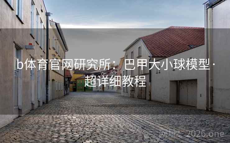 b体育官网研究所:巴甲大小球模型·超详细教程 b体育官网研究所:巴甲大小球模型·超详细教程