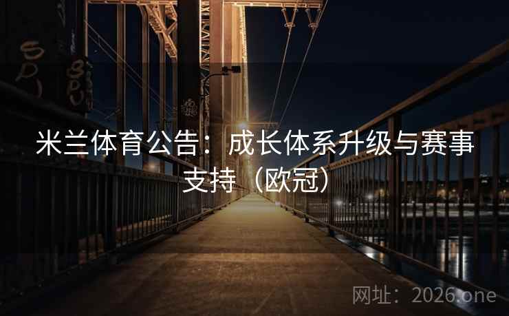 米兰体育公告:成长体系升级与赛事支持(欧冠) 米兰体育公告:成长体系升级与赛事支持(欧冠)