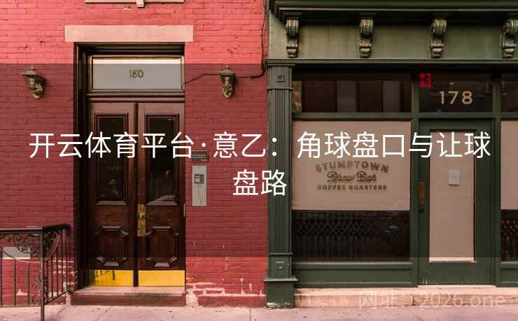 开云体育平台·意乙：角球盘口与让球盘路