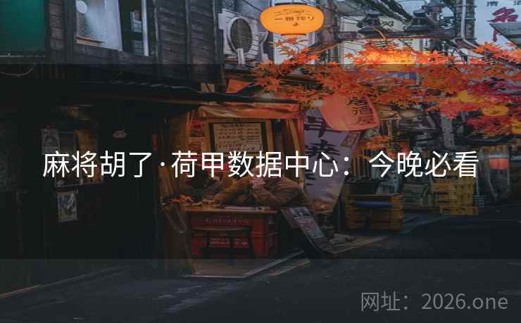 麻将胡了·荷甲数据中心：今晚必看