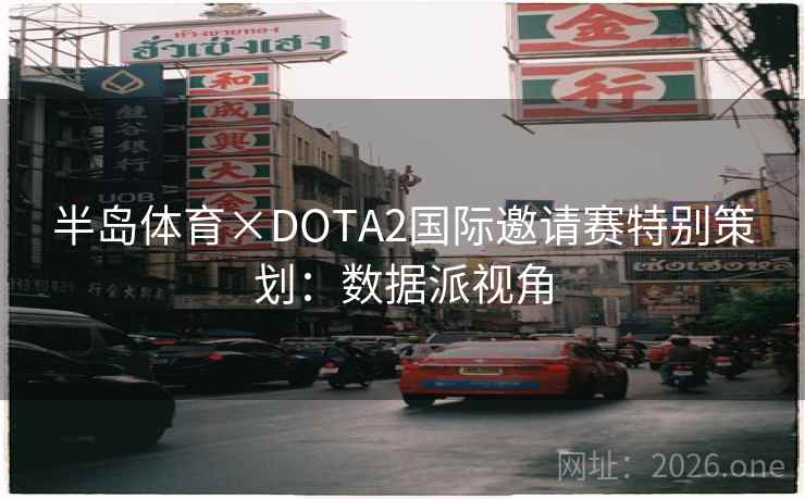 半岛体育×DOTA2国际邀请赛特别策划:数据派视角 半岛体育×DOTA2国际邀请赛特别策划:数据派视角