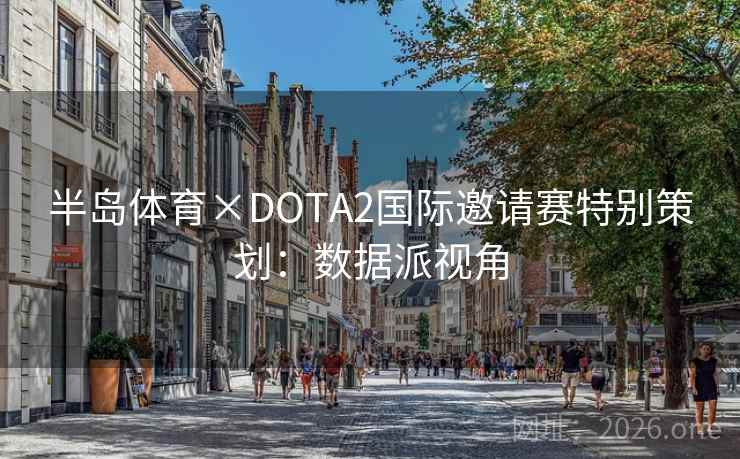 半岛体育×DOTA2国际邀请赛特别策划:数据派视角 半岛体育×DOTA2国际邀请赛特别策划:数据派视角
