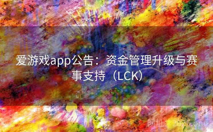 爱游戏app公告:资金管理升级与赛事支持(LCK) 爱游戏app公告:资金管理升级与赛事支持(LCK)