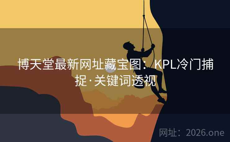 博天堂最新网址藏宝图：KPL冷门捕捉·关键词透视