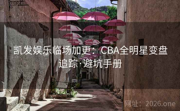 凯发娱乐临场加更:CBA全明星变盘追踪·避坑手册 凯发娱乐临场加更:CBA全明星变盘追踪·避坑手册