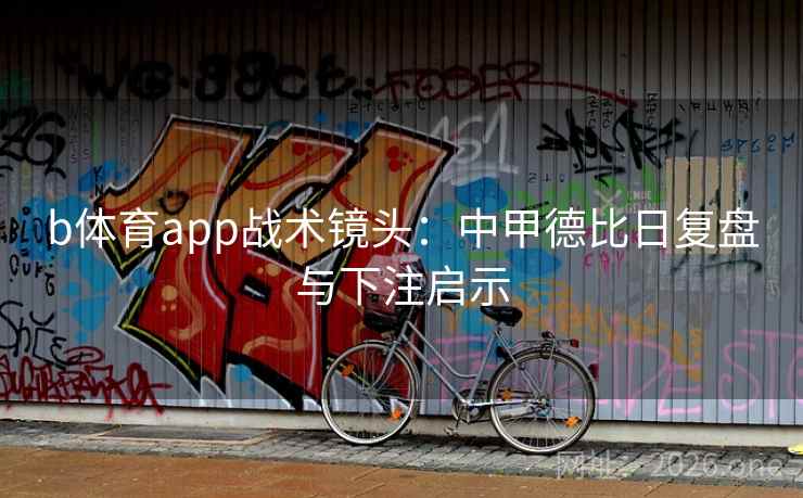 b体育app战术镜头：中甲德比日复盘与下注启示