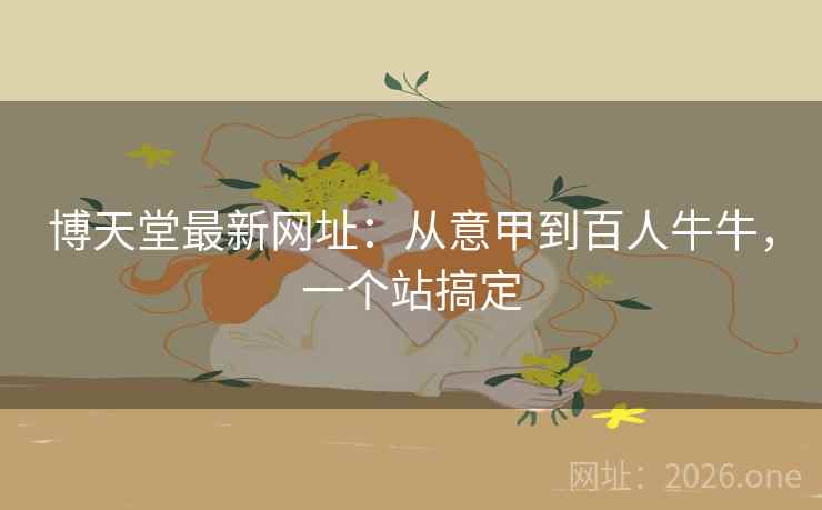 博天堂最新网址：从意甲到百人牛牛，一个站搞定