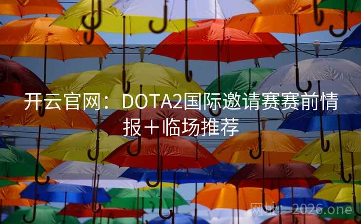 开云官网：DOTA2国际邀请赛赛前情报＋临场推荐
