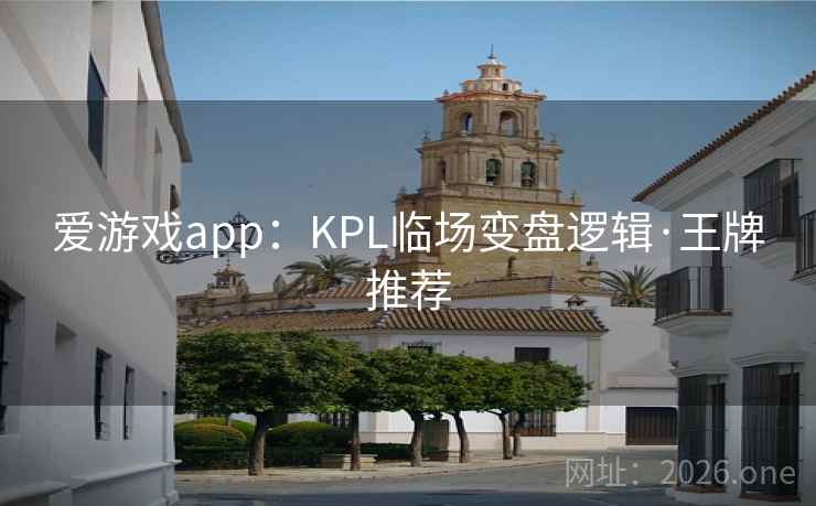 爱游戏app:KPL临场变盘逻辑·王牌推荐 爱游戏app:KPL临场变盘逻辑·王牌推荐