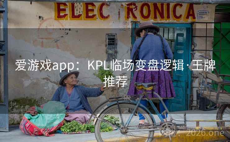 爱游戏app:KPL临场变盘逻辑·王牌推荐 爱游戏app:KPL临场变盘逻辑·王牌推荐