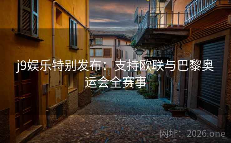 j9娱乐特别发布:支持欧联与巴黎奥运会全赛事 j9娱乐特别发布:支持欧联与巴黎奥运会全赛事