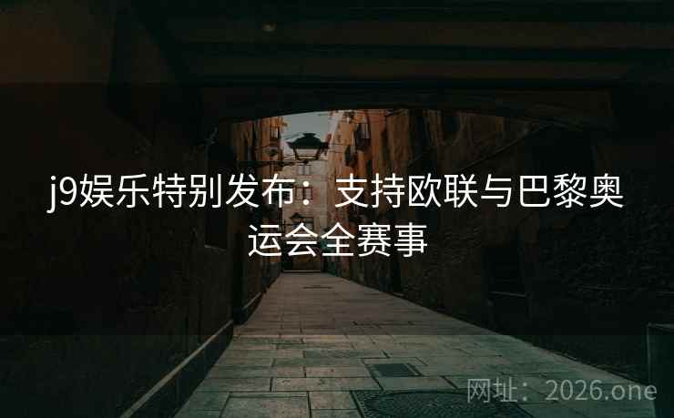j9娱乐特别发布:支持欧联与巴黎奥运会全赛事 j9娱乐特别发布:支持欧联与巴黎奥运会全赛事