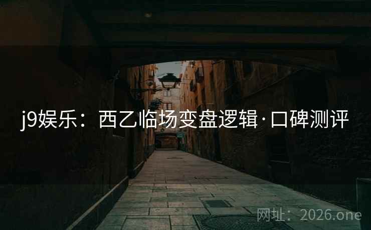 j9娱乐:西乙临场变盘逻辑·口碑测评 j9娱乐:西乙临场变盘逻辑·口碑测评