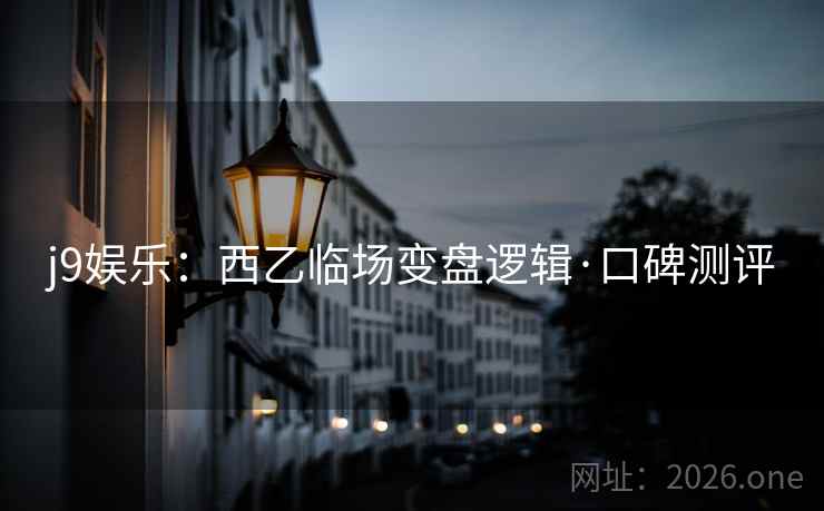 j9娱乐:西乙临场变盘逻辑·口碑测评 j9娱乐:西乙临场变盘逻辑·口碑测评
