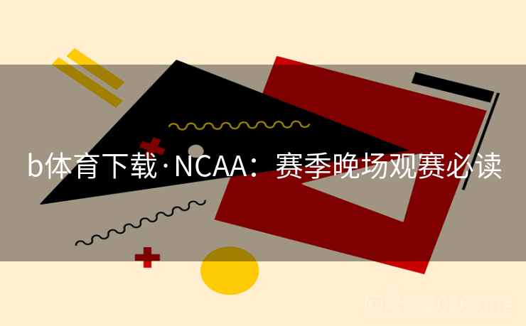 b体育下载·NCAA：赛季晚场观赛必读