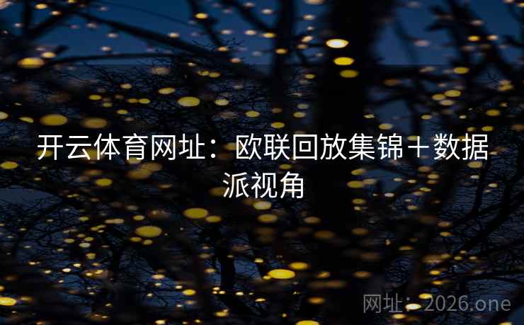 开云体育网址:欧联回放集锦+数据派视角 开云体育网址:欧联回放集锦+数据派视角