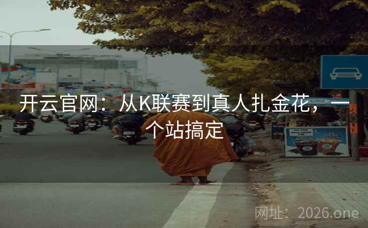 开云官网：从K联赛到真人扎金花，一个站搞定